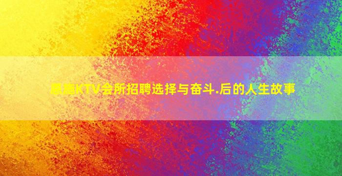 恩施KTV会所招聘选择与奋斗.后的人生故事
